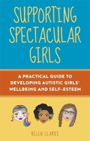 Supporting Spectacular Girls: A Practical Guide to Developing Autistic Girls? Wellbeing and Self-esteem 1787755487 Book Cover