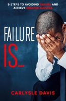 Failure Is : 5 Steps to Avoiding Failure and Achieve Greater Success 1966723059 Book Cover