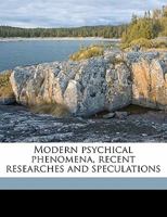 Modern Psychical Phenomena: Recent Researches And Speculations 1508811261 Book Cover