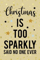 Christmas Is Too Sparkly Said No One Ever: Notebook Journal Composition Blank Lined Diary Notepad 120 Pages Paperback Golden Wall Holidays 1706199163 Book Cover