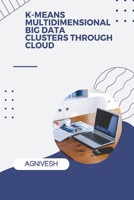K-Means Multidimensional Big Data Clusters Through Cloud 9421015010 Book Cover