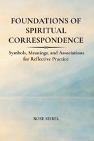 Foundations of Spiritual Correspondence: Symbols, Meanings, and Associations for Reflective Practice B0GVSPKYLB Book Cover