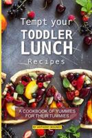 Tempt your Toddler Lunch Recipes: A Cookbook of Yummies for their Tummies 1093433604 Book Cover