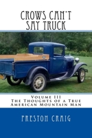 Crows Can't Say Truck: Volume III -The Thoughts of a True American Mountain Man 1545485925 Book Cover