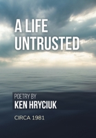 A Life Untrusted: Poetry by Ken Hryciuk c.1981 103914179X Book Cover