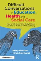 Difficult Conversations in Education, Health and Social Care: How to Talk About What Really Matters and What to Do When it All Goes Wrong 1032559845 Book Cover