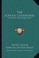 The School Candidates, a Prosaic Burlesque [By H. Clarke] 1146680481 Book Cover