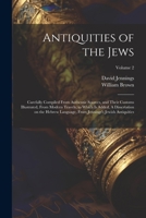 Antiquities of the Jews: Carefully Compiled From Authentic Sources, and Their Customs Illustrated, From Modern Travels; to Which is Added, A ... From Jennings's Jewish Antiquities; Volume 2 1021803227 Book Cover