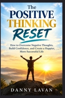 THE POSITIVE THINKING RESET: How to Overcome Negative Thoughts, Build Confidence, and Create a Happier, More Successful Life B0HK53XNBS Book Cover