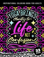 Inspirational Coloring Book For Adults: Yoga Brings Clarity To Life No Confusion: 45 Funny Color Pages for Stress Relief and Relaxation, Matte Cover & 8.5x11 Easy Large Print Designs B09SNSNPH6 Book Cover
