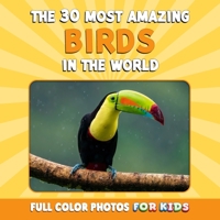 The 30 Most Amazing Birds in the World: Full Color Photos for Kids B0C79N8M9B Book Cover