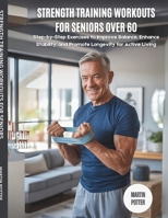 Strength Training Workouts For Seniors Over 60: Step-by-Step Exercises to Improve Balance, Enhance Stability, and Promote Longevity for Active Living B0FMYM1FYX Book Cover