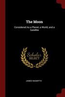 The Moon: Considered As a Planet, a World, and a Satellite 3368842943 Book Cover