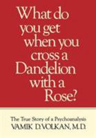 What Do You Get When You Cross a Dandelion With a Rose: The True Story of a Psychoanalysis (What Do You Get When Cross Dand CL) 0876686382 Book Cover