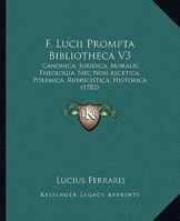 F. Lucii Prompta Bibliotheca V3: Canonica, Juridica, Moralis, Theologia, Nec Non Ascetica, Polemica, Rubricistica, Historica (1782) 1166335364 Book Cover
