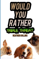 Would You Rather Triple Threat: A Funny Question and Answer Game for Kids, Teens, and Grownups 1697617166 Book Cover