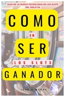 Como Ser Ganador En Los Slots: Guia Para Ganar En Los Nuevos Slots Del Siglo XXI B0BBXQR2GS Book Cover