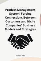 Product Management System: Forging Connections Between Customers and Niche Companies' Business Models and Strategies 1805298852 Book Cover