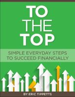 To the Top: Your Everyday Simple Steps to Succeed Financially 0990323900 Book Cover