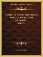Meister Der Waffenschmiedekunst Vom Xiv. Bis Ins Xviii. Jahrhundert: Ein Beitrag Zur Geschichte Der Kunst Und Des Kunsthandwerks 1167605667 Book Cover