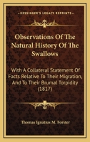 Observations Of The Natural History Of The Swallows: With A Collateral Statement Of Facts Relative To Their Migration, And To Their Brumal Torpidity 1104651122 Book Cover