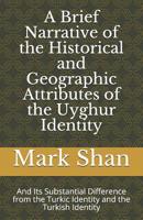 A Brief Narrative of the Historical and Geographic Attributes of the Uyghur Identity: And Its Substantial Difference from the Turkic Identity and the Turkish Identity 0578415593 Book Cover