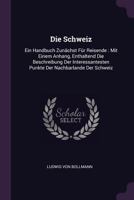 Die Schweiz: Ein Handbuch Zunächst Für Reisende : Mit Einem Anhang, Enthaltend Die Beschreibung Der Interessantesten Punkte Der Nachbarlande Der Schweiz 1378333721 Book Cover