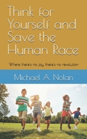 Think for Yourself and Save the Human Race: Where there's no joy, there's no revolution B0DQY43HM2 Book Cover
