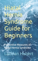 Hiatal Hernia Syndrome Guide for Beginners: Preventive Measures of Hiatal Hernia Syndrome B0CMHGJC3L Book Cover