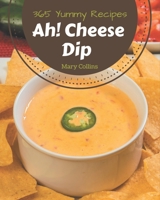 Ah! 365 Yummy Cheese Dip Recipes: Explore Yummy Cheese Dip Cookbook NOW! B08PJK78RG Book Cover