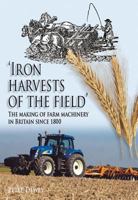 Iron Harvests of the Field: The Making of Farm Machinery in Britain Since 1800 1859361609 Book Cover