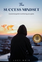 The Success Mindset: A Practical Guide To Achieving Your Goals B0BRHCD1TT Book Cover