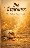 The Fragrance: When Obedience Becomes Worship B0GY57VP92 Book Cover