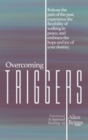 Overcoming Triggers: Release the pain of the past, experience the flexibility of walking in peace, and embrace the hope and joy of your destiny. (Emotional and Spiritual Healing) 1948666162 Book Cover