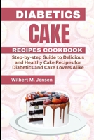 DIABETES CAKE RECIPES COOKBOOK: Step by step guide Delicious and Healthy Cake Recipes for Diabetics and Cake Lovers Alike B0C2S71F2W Book Cover