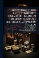 Bestättigung der Nothwendigkeit einem jeden Kranken in einem hospitale sein eigenes Zimmer zu geben: Gegen Herrn Karl Strack der Arzneiwissenschaft ... Mainzischen Hofrath... 1247653366 Book Cover