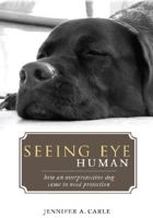 Seeing Eye Human: How an Overprotective Dog Came to Need Protection 1604622334 Book Cover