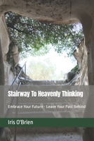 Stairway To Heavenly Thinking: Embrace Your Future Leave Your Past Behind 1517584817 Book Cover