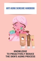 Anti Aging SkinCare Handbook: Knowledge To Proactively Reduce The Skin'S Aging Process B09MCBDFZL Book Cover