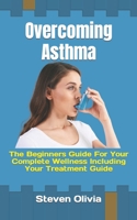 Overcoming Asthma: The Beginners Guide For Your Complete Wellness Including Your Treatment Guide B0BKCFYFP4 Book Cover