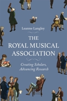 The Royal Musical Association: Creating Scholars, Advancing Research 1837650381 Book Cover