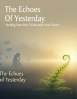 The Echoes Of Yesterday: Healing Your Past To Reclaim Your Future B0HG5WWJQV Book Cover