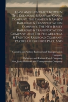 Lease And Contract Between The Delaware & Raritan Canal Company, The Camden & Amboy Railroad & Transportation Company, The New Jersey Railroad & ... Company, Parties Of The First Part, And 1022307622 Book Cover