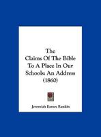 The Claims Of The Bible To A Place In Our Schools: An Address 1120753619 Book Cover