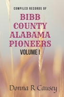 Compiled records of BIBB COUNTY, ALABAMA PIONEERS VOLUME I: Biographies Genealogy Reports, Notes & Records 1703426207 Book Cover