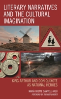 Literary Narratives and the Cultural Imagination: King Arthur and Don Quixote as National Heroes 1498536972 Book Cover