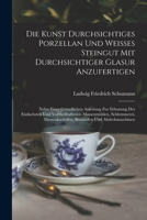 Die Kunst durchsichtiges Porzellan und weisses Steingut mit durchsichtiger Glasur anzufertigen: Nebst einer gründlichen Anleitung zur Erbauung der ... Und Abdrehmaschinen 1018369953 Book Cover