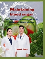 Maintaining Blood Sugar: Navigating Optimal Health and Balancing Blood glucose B0CPYV1FBZ Book Cover