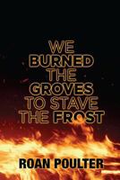 We Burned the Groves to Stave the Frost 1539634620 Book Cover