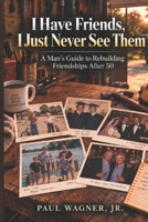 I Have Friends, I Just Never See Them: A Man’s Guide to Rebuilding Friendships After 50 B0HJM9JBW2 Book Cover
